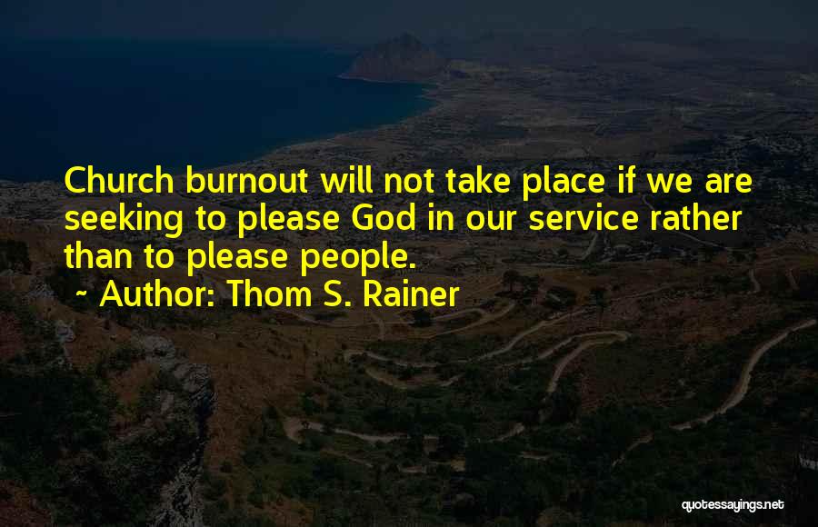 Thom S. Rainer Quotes: Church Burnout Will Not Take Place If We Are Seeking To Please God In Our Service Rather Than To Please