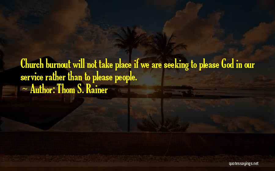 Thom S. Rainer Quotes: Church Burnout Will Not Take Place If We Are Seeking To Please God In Our Service Rather Than To Please