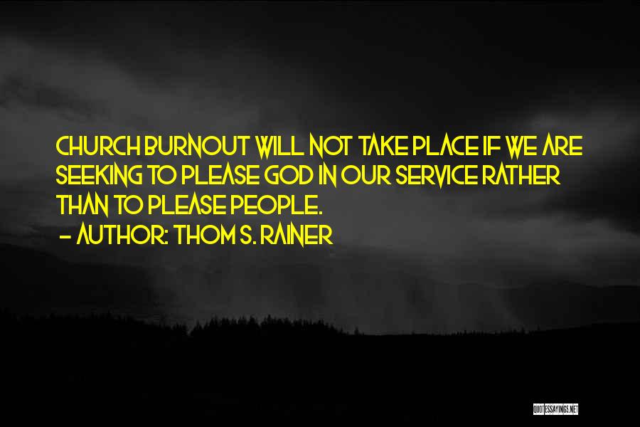 Thom S. Rainer Quotes: Church Burnout Will Not Take Place If We Are Seeking To Please God In Our Service Rather Than To Please