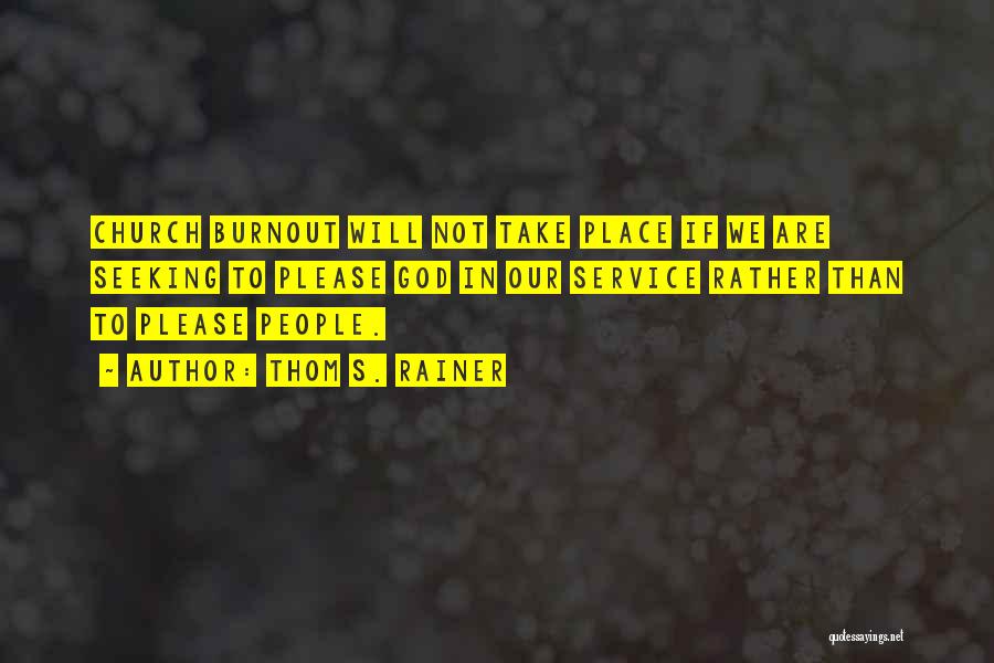 Thom S. Rainer Quotes: Church Burnout Will Not Take Place If We Are Seeking To Please God In Our Service Rather Than To Please