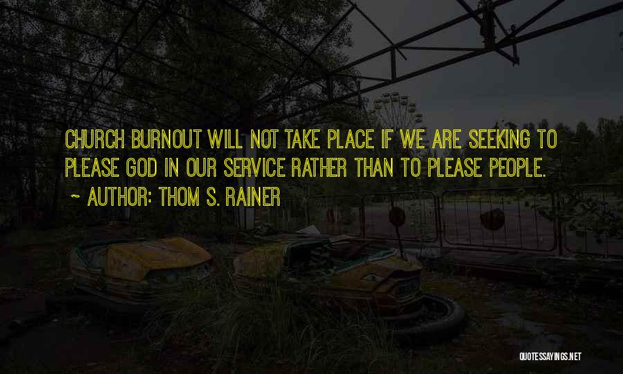 Thom S. Rainer Quotes: Church Burnout Will Not Take Place If We Are Seeking To Please God In Our Service Rather Than To Please