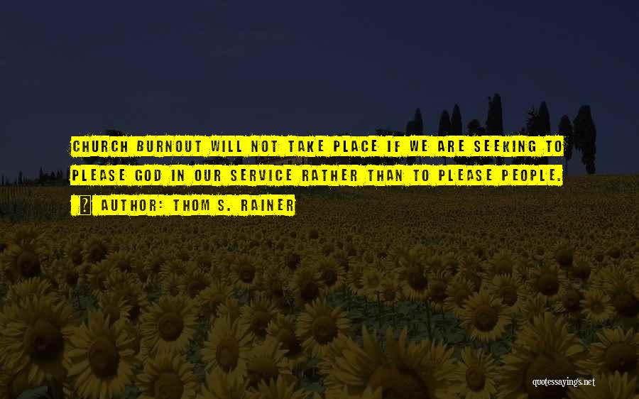Thom S. Rainer Quotes: Church Burnout Will Not Take Place If We Are Seeking To Please God In Our Service Rather Than To Please