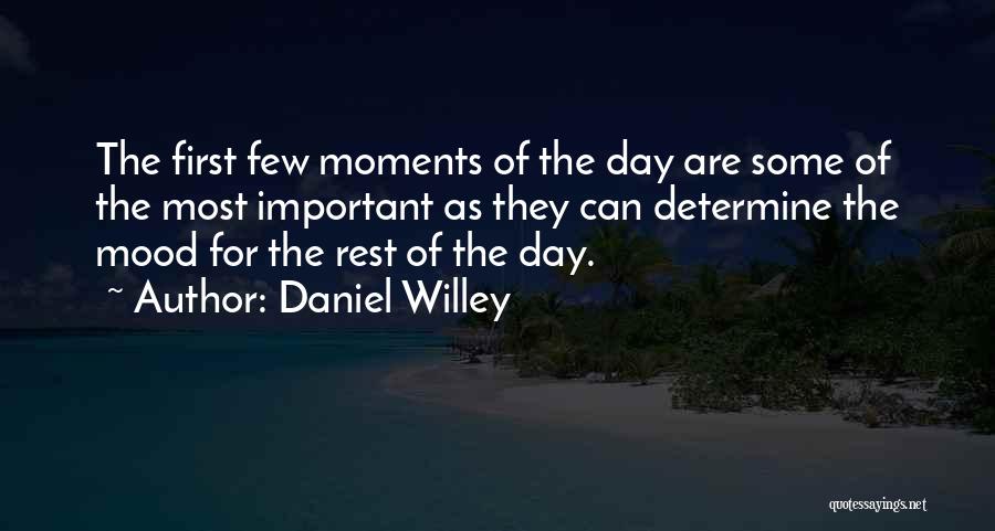 Daniel Willey Quotes: The First Few Moments Of The Day Are Some Of The Most Important As They Can Determine The Mood For