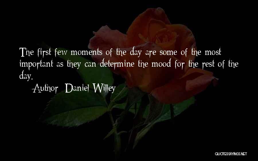 Daniel Willey Quotes: The First Few Moments Of The Day Are Some Of The Most Important As They Can Determine The Mood For