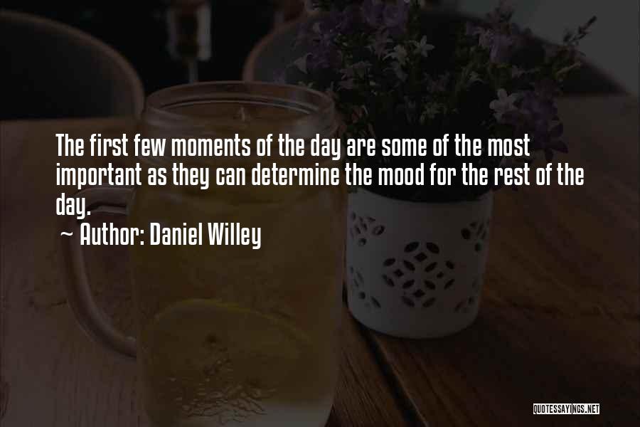 Daniel Willey Quotes: The First Few Moments Of The Day Are Some Of The Most Important As They Can Determine The Mood For