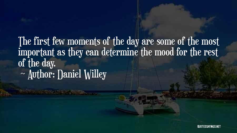 Daniel Willey Quotes: The First Few Moments Of The Day Are Some Of The Most Important As They Can Determine The Mood For