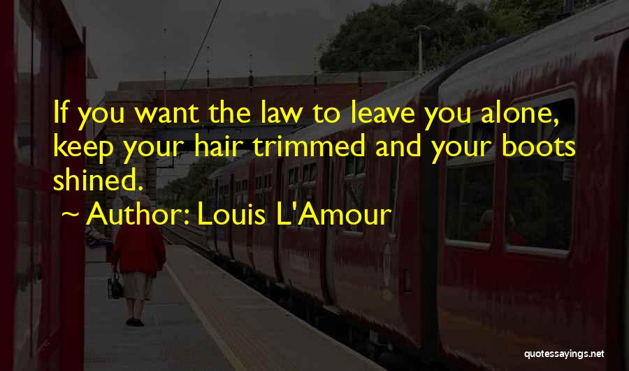 Louis L'Amour Quotes: If You Want The Law To Leave You Alone, Keep Your Hair Trimmed And Your Boots Shined.