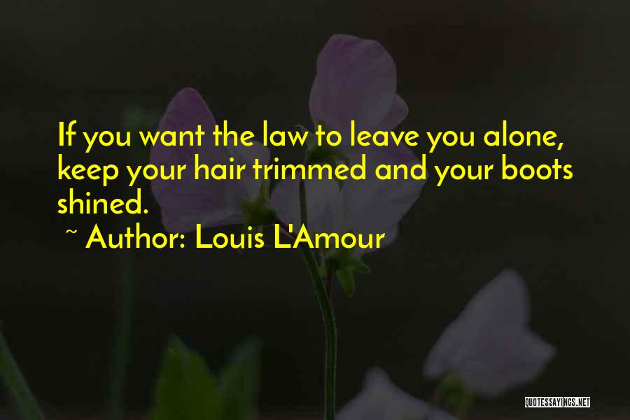 Louis L'Amour Quotes: If You Want The Law To Leave You Alone, Keep Your Hair Trimmed And Your Boots Shined.