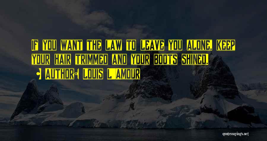 Louis L'Amour Quotes: If You Want The Law To Leave You Alone, Keep Your Hair Trimmed And Your Boots Shined.