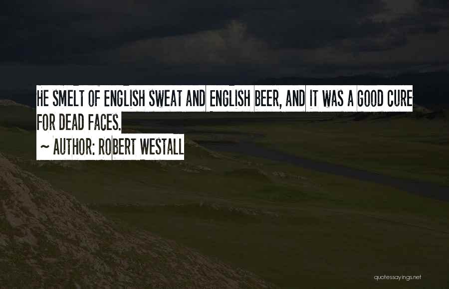 Robert Westall Quotes: He Smelt Of English Sweat And English Beer, And It Was A Good Cure For Dead Faces.