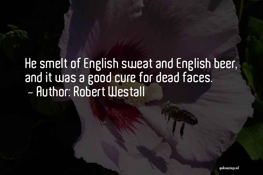 Robert Westall Quotes: He Smelt Of English Sweat And English Beer, And It Was A Good Cure For Dead Faces.
