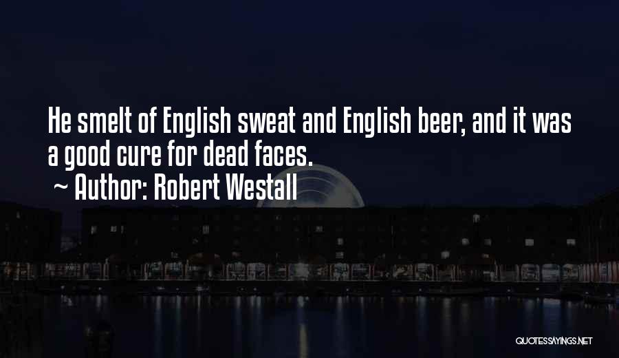 Robert Westall Quotes: He Smelt Of English Sweat And English Beer, And It Was A Good Cure For Dead Faces.