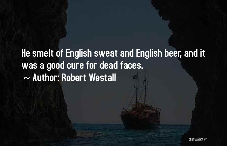 Robert Westall Quotes: He Smelt Of English Sweat And English Beer, And It Was A Good Cure For Dead Faces.