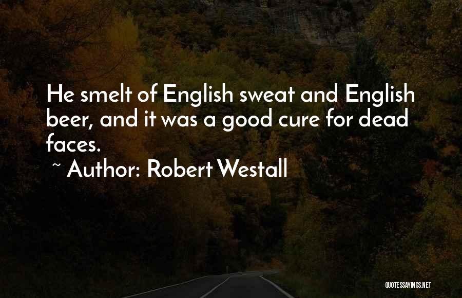 Robert Westall Quotes: He Smelt Of English Sweat And English Beer, And It Was A Good Cure For Dead Faces.