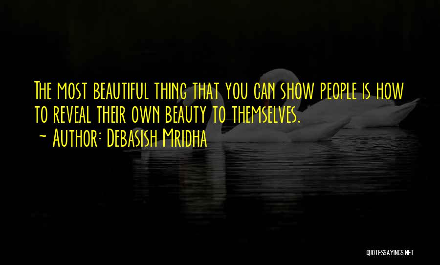 Debasish Mridha Quotes: The Most Beautiful Thing That You Can Show People Is How To Reveal Their Own Beauty To Themselves.