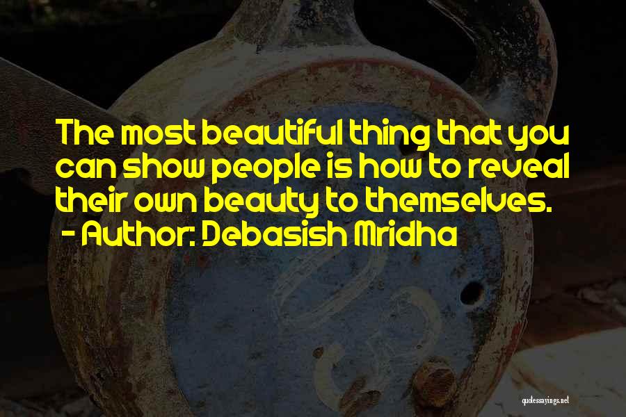Debasish Mridha Quotes: The Most Beautiful Thing That You Can Show People Is How To Reveal Their Own Beauty To Themselves.