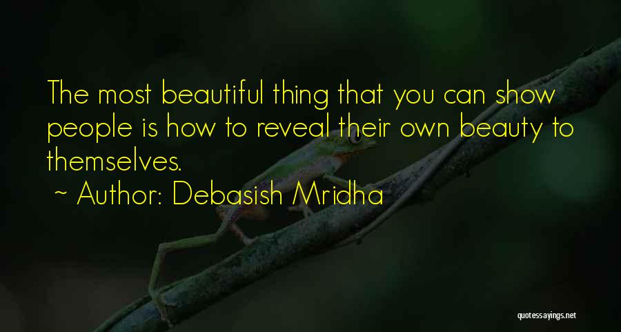 Debasish Mridha Quotes: The Most Beautiful Thing That You Can Show People Is How To Reveal Their Own Beauty To Themselves.