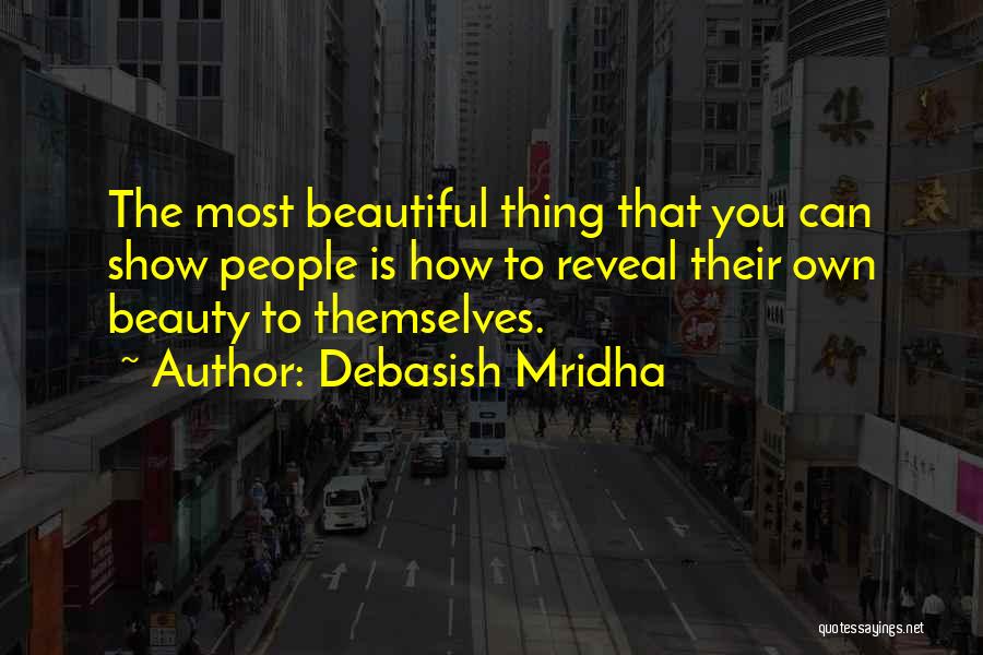 Debasish Mridha Quotes: The Most Beautiful Thing That You Can Show People Is How To Reveal Their Own Beauty To Themselves.