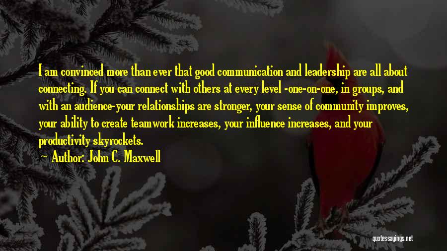 John C. Maxwell Quotes: I Am Convinced More Than Ever That Good Communication And Leadership Are All About Connecting. If You Can Connect With