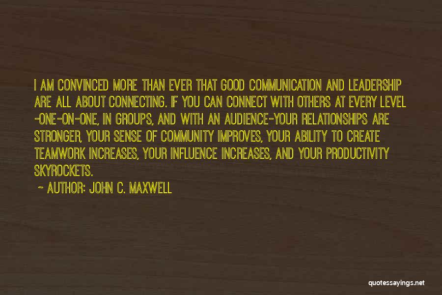 John C. Maxwell Quotes: I Am Convinced More Than Ever That Good Communication And Leadership Are All About Connecting. If You Can Connect With