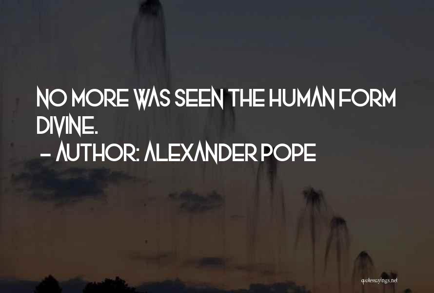 Alexander Pope Quotes: No More Was Seen The Human Form Divine.
