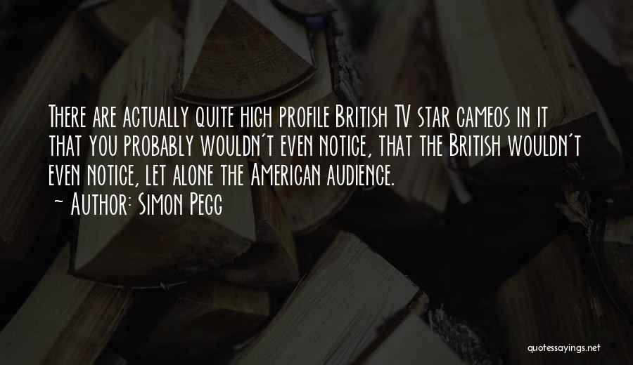 Simon Pegg Quotes: There Are Actually Quite High Profile British Tv Star Cameos In It That You Probably Wouldn't Even Notice, That The