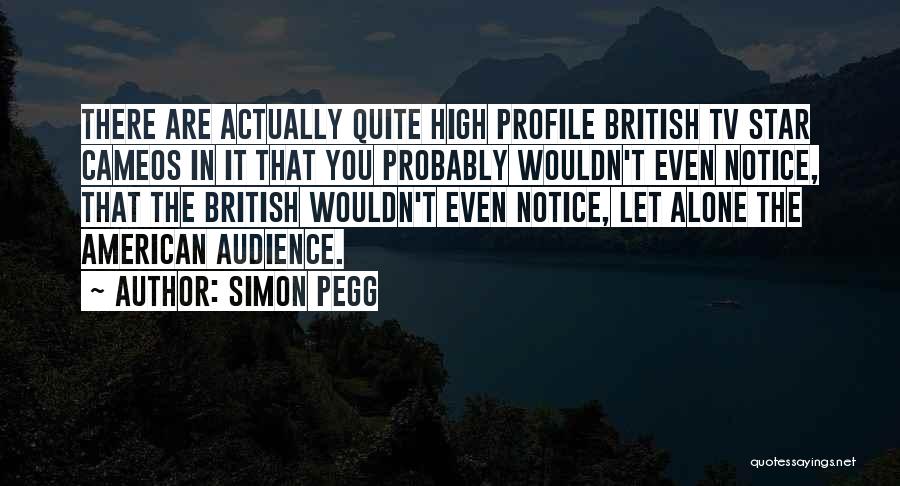 Simon Pegg Quotes: There Are Actually Quite High Profile British Tv Star Cameos In It That You Probably Wouldn't Even Notice, That The