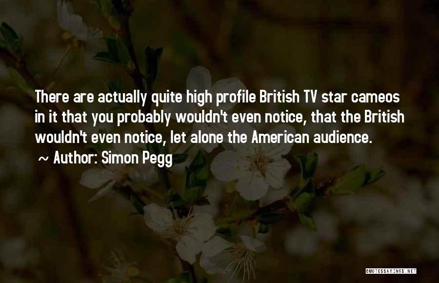 Simon Pegg Quotes: There Are Actually Quite High Profile British Tv Star Cameos In It That You Probably Wouldn't Even Notice, That The