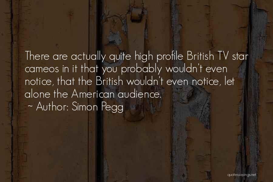 Simon Pegg Quotes: There Are Actually Quite High Profile British Tv Star Cameos In It That You Probably Wouldn't Even Notice, That The