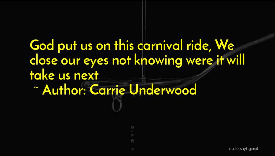 Carrie Underwood Quotes: God Put Us On This Carnival Ride, We Close Our Eyes Not Knowing Were It Will Take Us Next