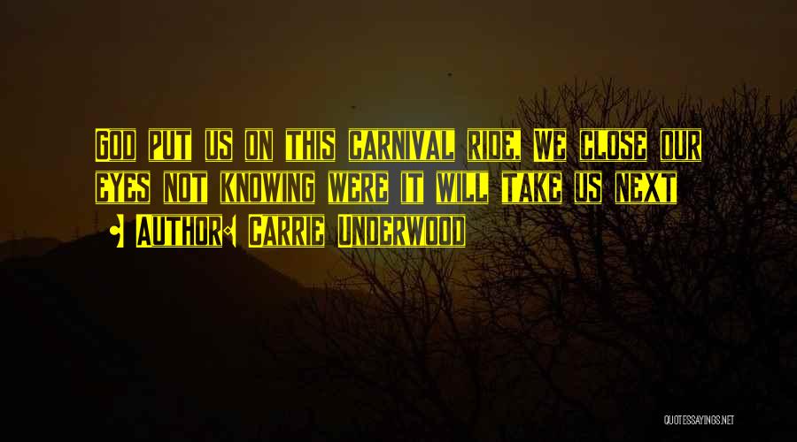 Carrie Underwood Quotes: God Put Us On This Carnival Ride, We Close Our Eyes Not Knowing Were It Will Take Us Next