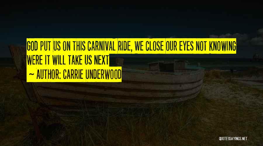 Carrie Underwood Quotes: God Put Us On This Carnival Ride, We Close Our Eyes Not Knowing Were It Will Take Us Next