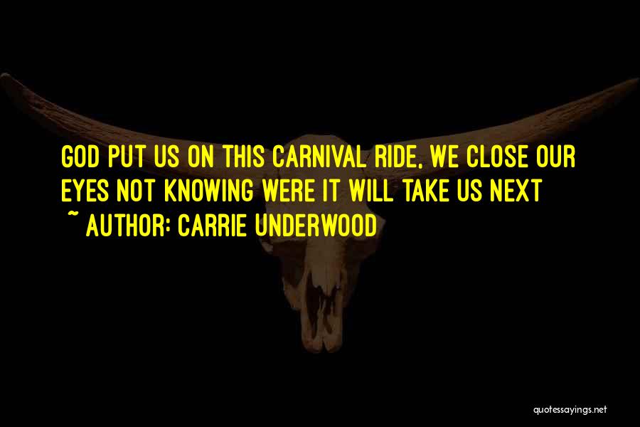 Carrie Underwood Quotes: God Put Us On This Carnival Ride, We Close Our Eyes Not Knowing Were It Will Take Us Next