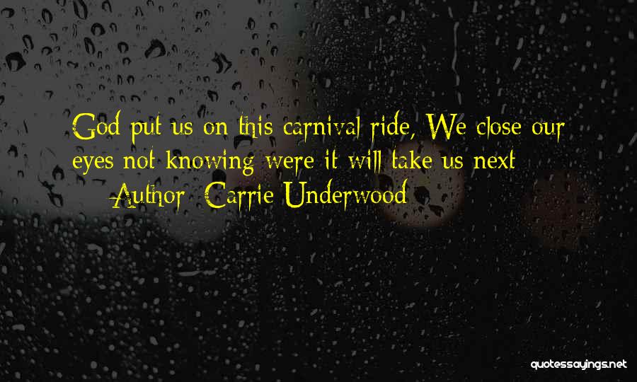 Carrie Underwood Quotes: God Put Us On This Carnival Ride, We Close Our Eyes Not Knowing Were It Will Take Us Next