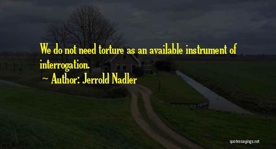 Jerrold Nadler Quotes: We Do Not Need Torture As An Available Instrument Of Interrogation.