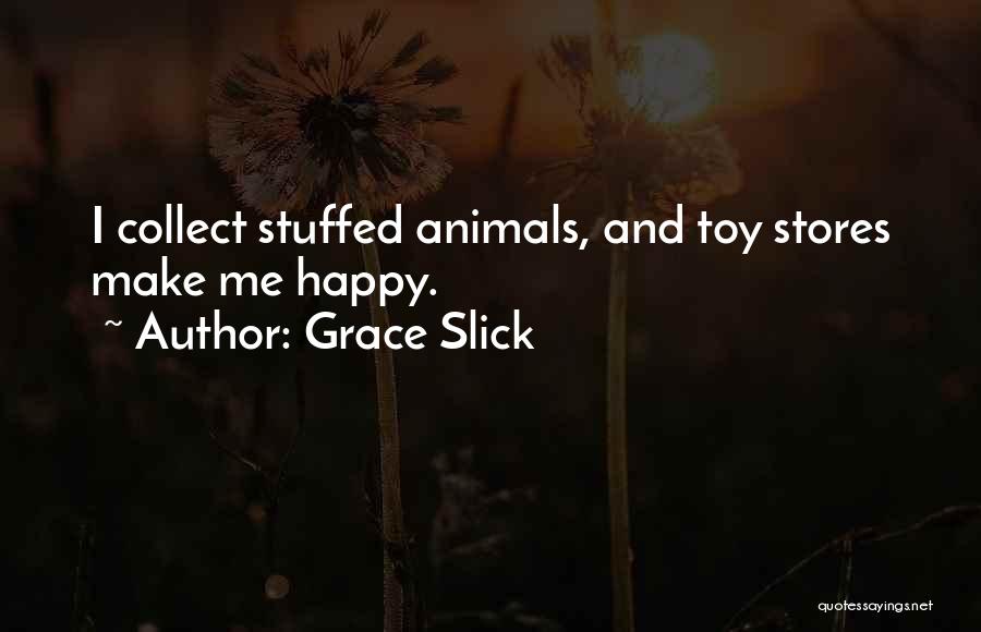 Grace Slick Quotes: I Collect Stuffed Animals, And Toy Stores Make Me Happy.