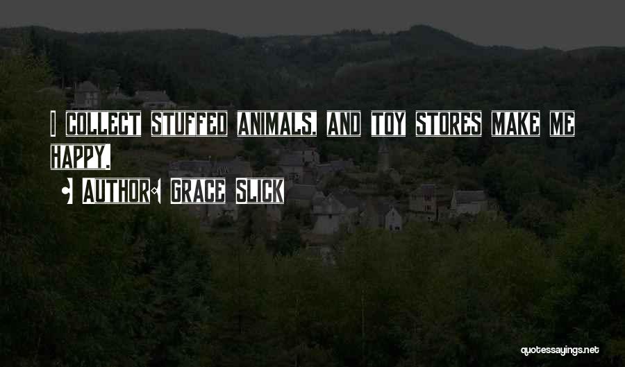 Grace Slick Quotes: I Collect Stuffed Animals, And Toy Stores Make Me Happy.