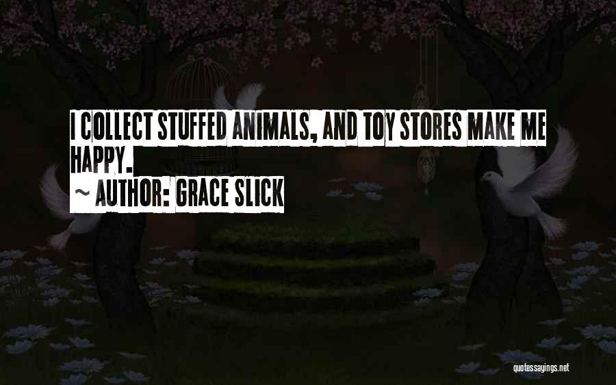 Grace Slick Quotes: I Collect Stuffed Animals, And Toy Stores Make Me Happy.