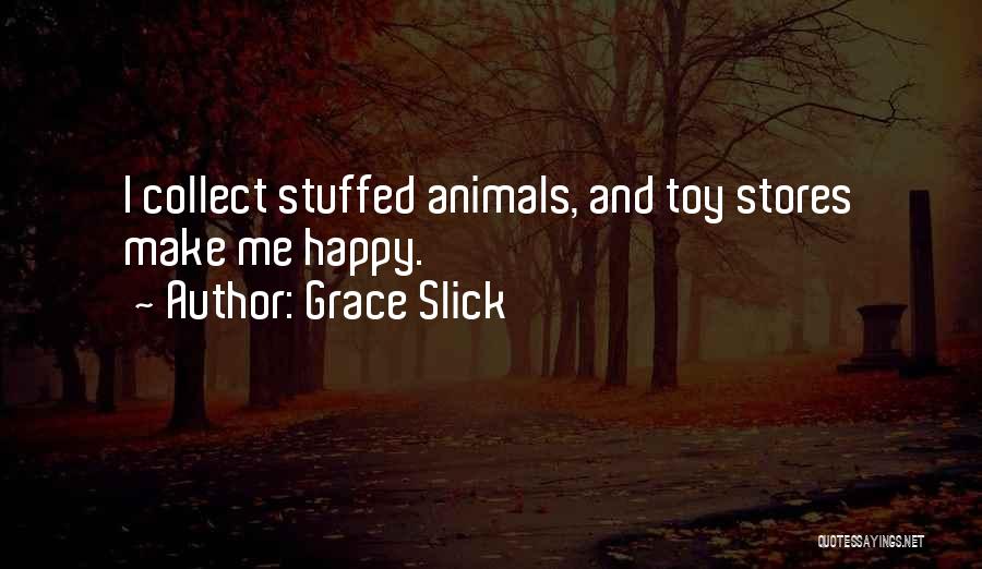 Grace Slick Quotes: I Collect Stuffed Animals, And Toy Stores Make Me Happy.