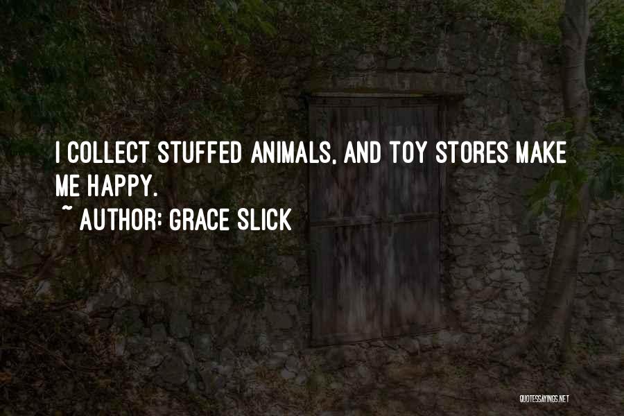 Grace Slick Quotes: I Collect Stuffed Animals, And Toy Stores Make Me Happy.