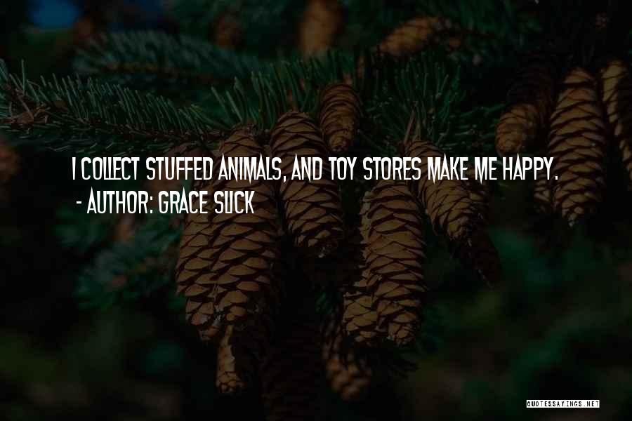 Grace Slick Quotes: I Collect Stuffed Animals, And Toy Stores Make Me Happy.