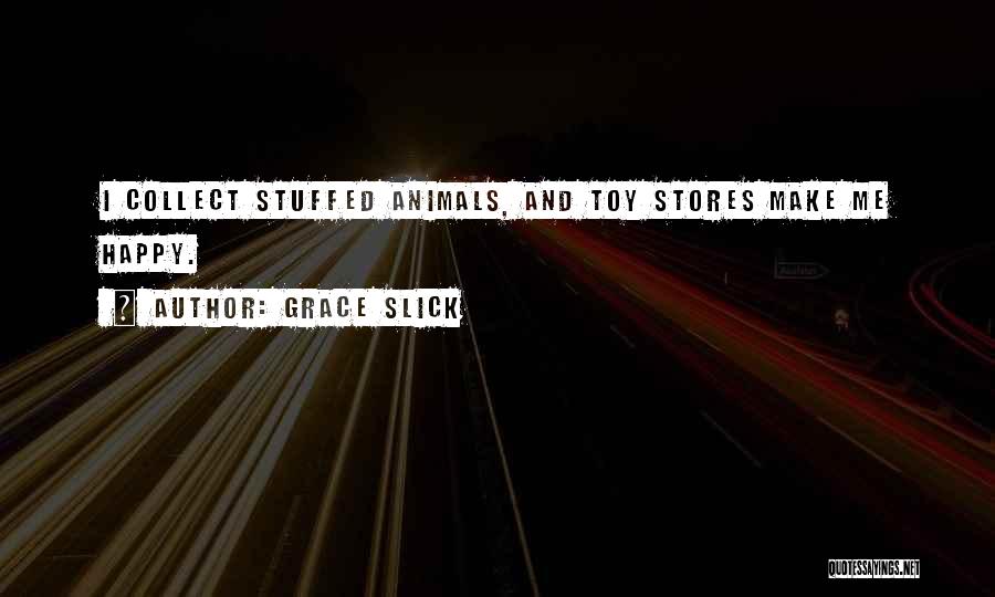 Grace Slick Quotes: I Collect Stuffed Animals, And Toy Stores Make Me Happy.