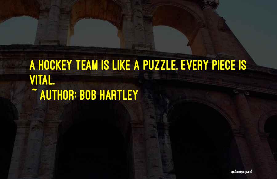 Bob Hartley Quotes: A Hockey Team Is Like A Puzzle. Every Piece Is Vital.