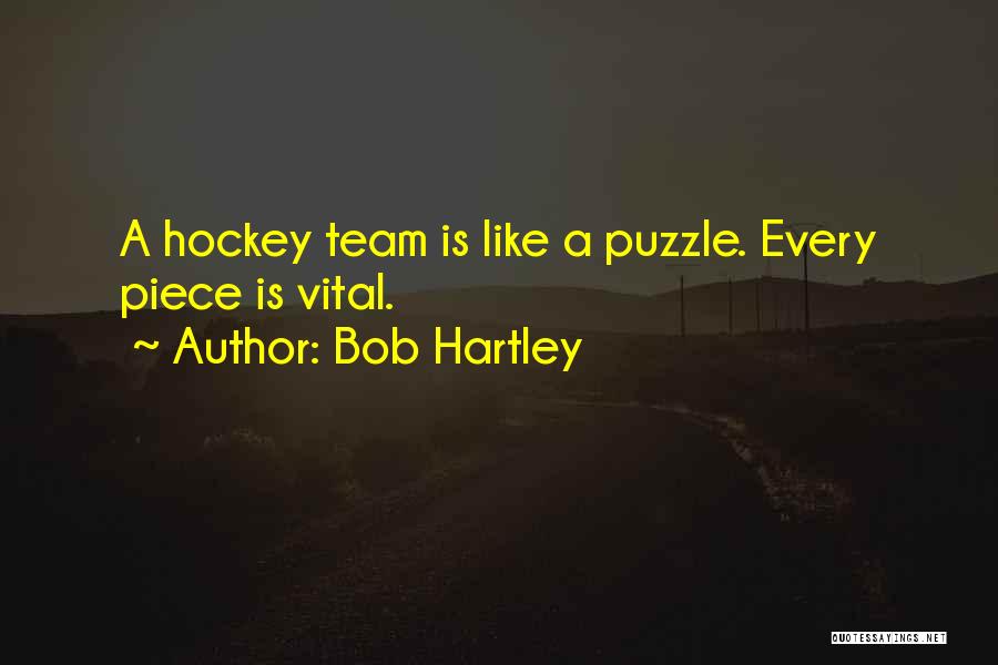 Bob Hartley Quotes: A Hockey Team Is Like A Puzzle. Every Piece Is Vital.