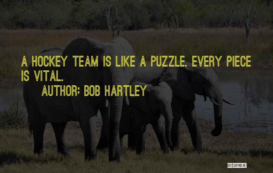 Bob Hartley Quotes: A Hockey Team Is Like A Puzzle. Every Piece Is Vital.