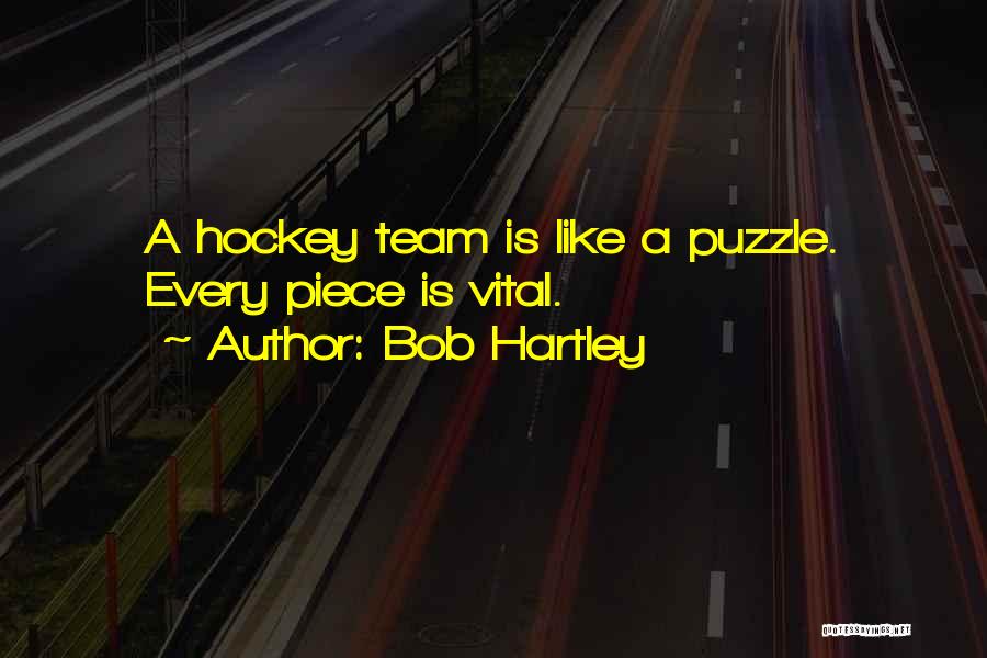 Bob Hartley Quotes: A Hockey Team Is Like A Puzzle. Every Piece Is Vital.