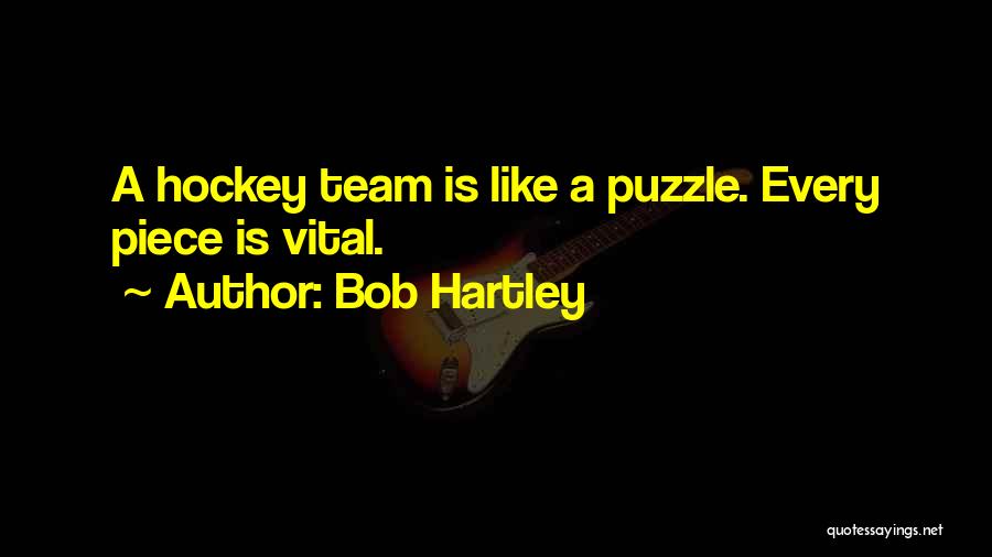 Bob Hartley Quotes: A Hockey Team Is Like A Puzzle. Every Piece Is Vital.