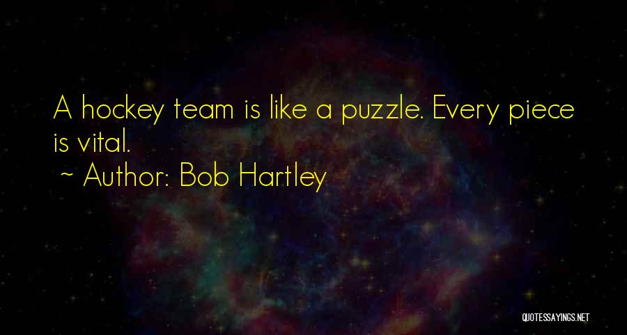 Bob Hartley Quotes: A Hockey Team Is Like A Puzzle. Every Piece Is Vital.