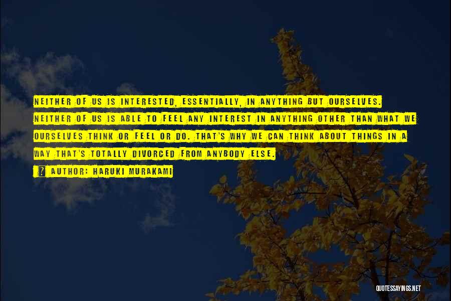 Haruki Murakami Quotes: Neither Of Us Is Interested, Essentially, In Anything But Ourselves. Neither Of Us Is Able To Feel Any Interest In