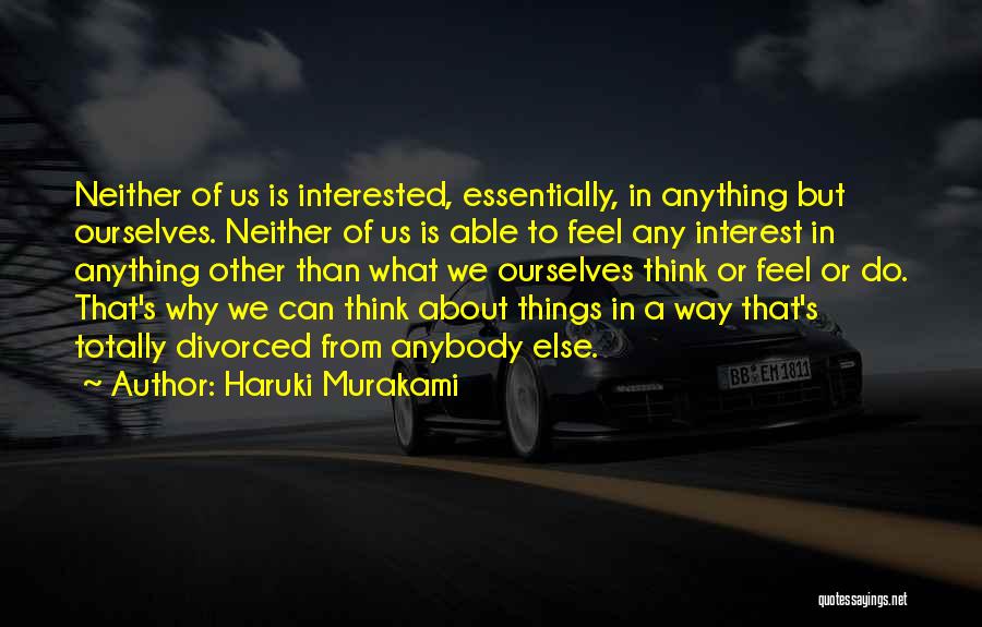 Haruki Murakami Quotes: Neither Of Us Is Interested, Essentially, In Anything But Ourselves. Neither Of Us Is Able To Feel Any Interest In